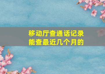 移动厅查通话记录能查最近几个月的