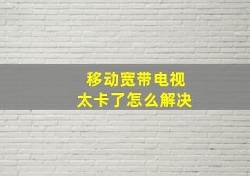 移动宽带电视太卡了怎么解决