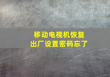 移动电视机恢复出厂设置密码忘了