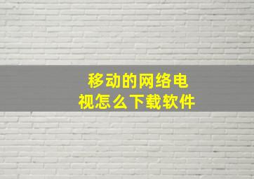 移动的网络电视怎么下载软件