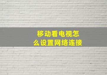 移动看电视怎么设置网络连接