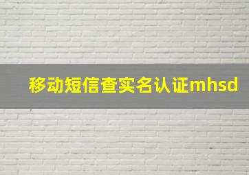 移动短信查实名认证mhsd