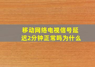 移动网络电视信号延迟2分钟正常吗为什么