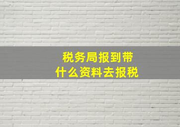 税务局报到带什么资料去报税