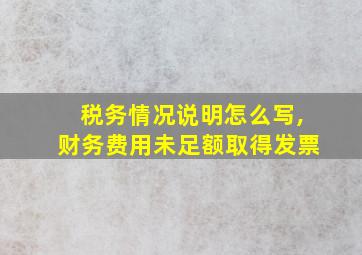 税务情况说明怎么写,财务费用未足额取得发票