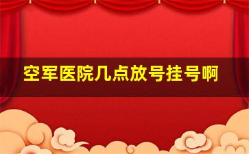 空军医院几点放号挂号啊