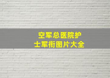 空军总医院护士军衔图片大全