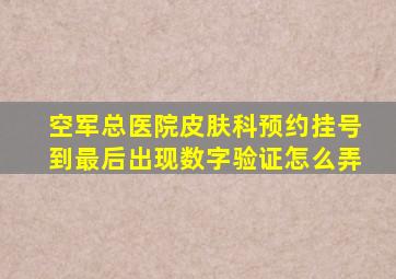 空军总医院皮肤科预约挂号到最后出现数字验证怎么弄