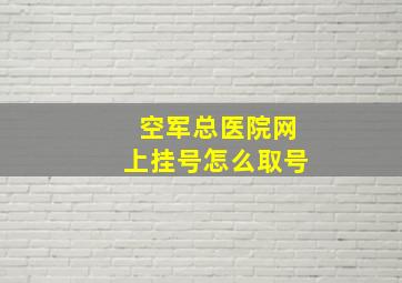 空军总医院网上挂号怎么取号