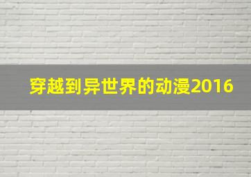 穿越到异世界的动漫2016