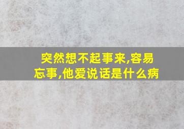 突然想不起事来,容易忘事,他爱说话是什么病