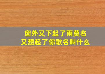 窗外又下起了雨莫名又想起了你歌名叫什么