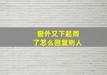 窗外又下起雨了怎么回复别人