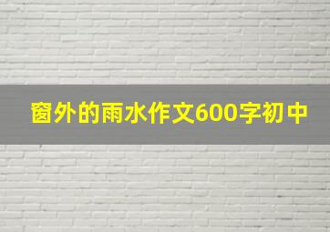 窗外的雨水作文600字初中