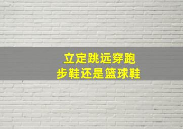 立定跳远穿跑步鞋还是篮球鞋