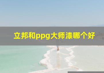 立邦和ppg大师漆哪个好