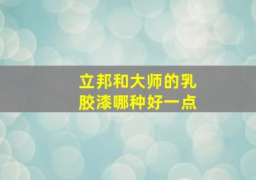 立邦和大师的乳胶漆哪种好一点