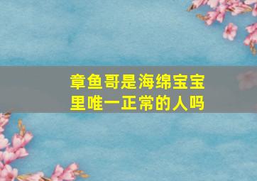 章鱼哥是海绵宝宝里唯一正常的人吗