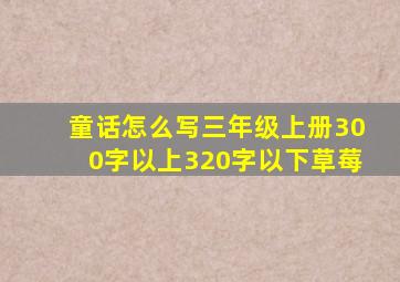 童话怎么写三年级上册300字以上320字以下草莓