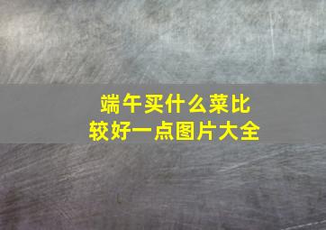 端午买什么菜比较好一点图片大全