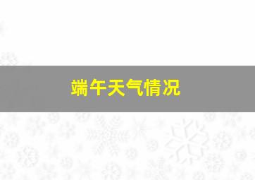 端午天气情况