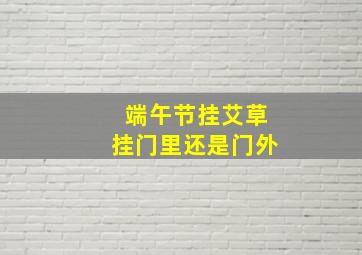 端午节挂艾草挂门里还是门外