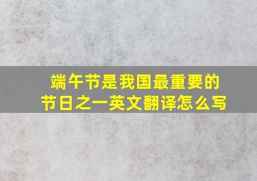 端午节是我国最重要的节日之一英文翻译怎么写