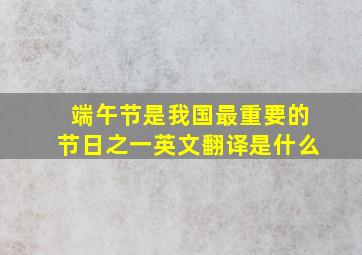 端午节是我国最重要的节日之一英文翻译是什么