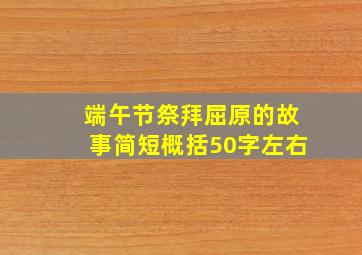 端午节祭拜屈原的故事简短概括50字左右