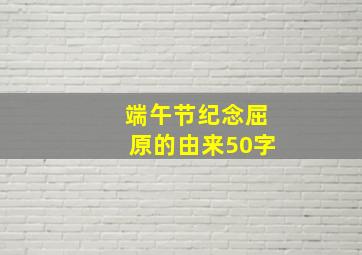 端午节纪念屈原的由来50字