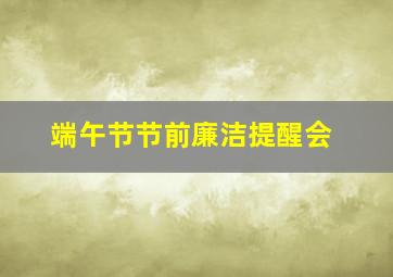 端午节节前廉洁提醒会