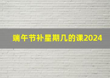 端午节补星期几的课2024