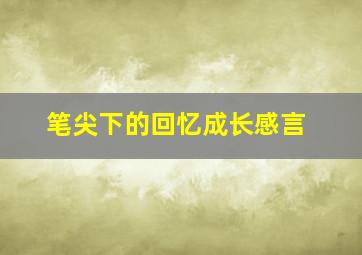 笔尖下的回忆成长感言