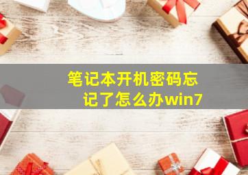 笔记本开机密码忘记了怎么办win7