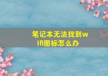 笔记本无法找到wifi图标怎么办