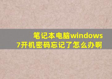 笔记本电脑windows7开机密码忘记了怎么办啊