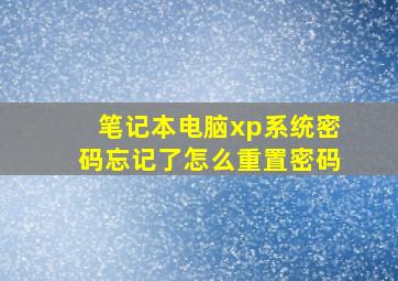 笔记本电脑xp系统密码忘记了怎么重置密码