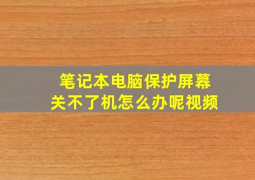 笔记本电脑保护屏幕关不了机怎么办呢视频