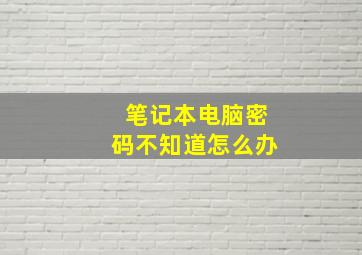 笔记本电脑密码不知道怎么办