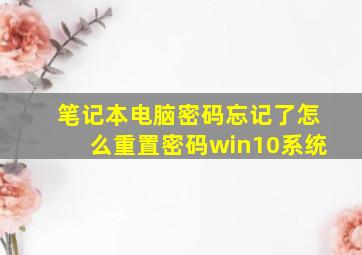 笔记本电脑密码忘记了怎么重置密码win10系统