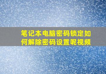 笔记本电脑密码锁定如何解除密码设置呢视频