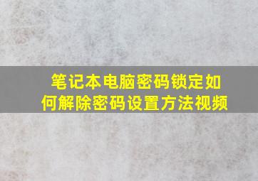 笔记本电脑密码锁定如何解除密码设置方法视频