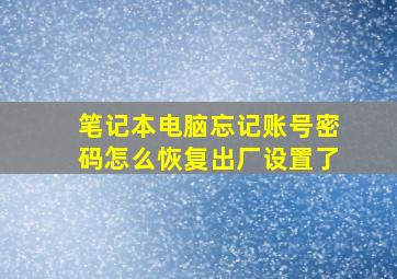 笔记本电脑忘记账号密码怎么恢复出厂设置了