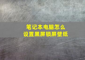 笔记本电脑怎么设置黑屏锁屏壁纸