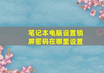 笔记本电脑设置锁屏密码在哪里设置