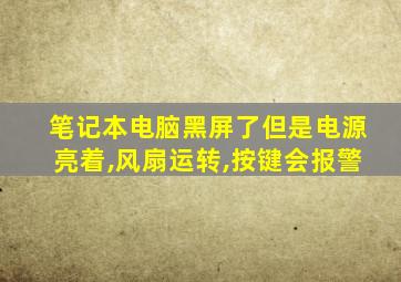 笔记本电脑黑屏了但是电源亮着,风扇运转,按键会报警