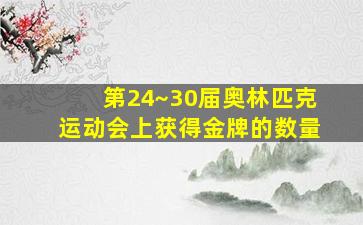 第24~30届奥林匹克运动会上获得金牌的数量