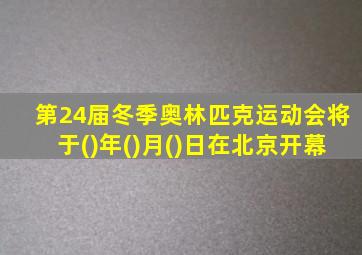 第24届冬季奥林匹克运动会将于()年()月()日在北京开幕