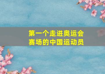 第一个走进奥运会赛场的中国运动员