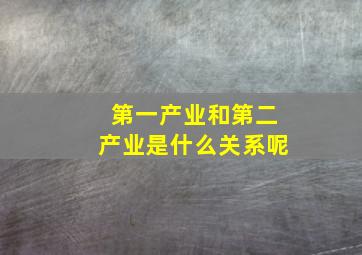 第一产业和第二产业是什么关系呢